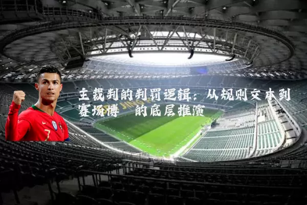 主裁判的判罚逻辑：从规则文本到赛场博弈的底层推演