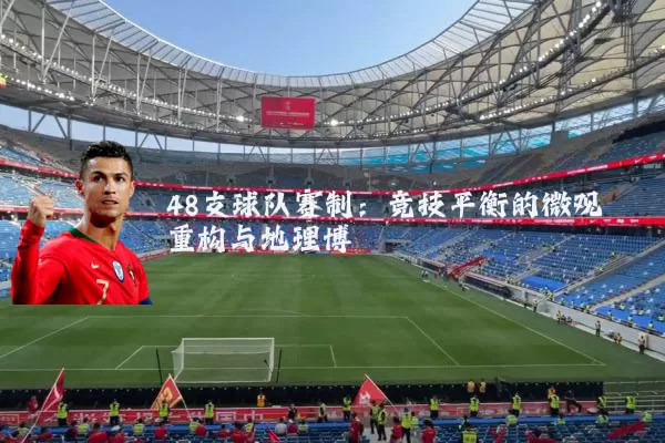 48支球队赛制：竞技平衡的微观重构与地理博弈