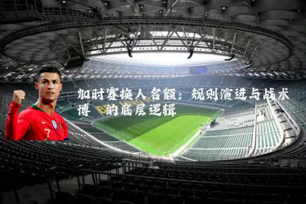 加时赛换人名额：规则演进与战术博弈的底层逻辑