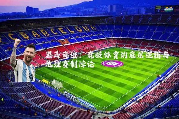 黑马奇迹:竞技体育的底层逻辑与地理赛制悖论