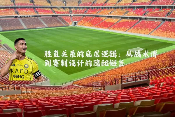 胜负关系的底层逻辑：从战术博弈到赛制设计的隐秘链条