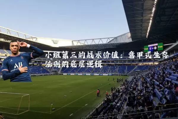 小组第三的战术价值:意甲式生存法则的底层逻辑