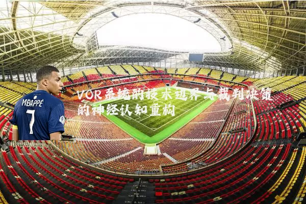 VOR系统的技术边界与裁判决策的神经认知重构