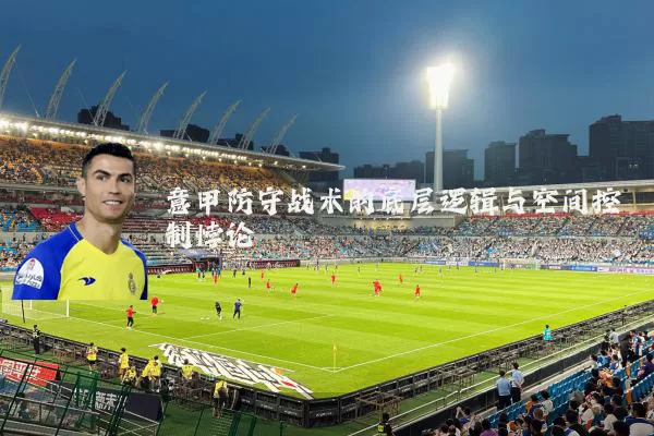 意甲防守战术的底层逻辑与空间控制悖论
