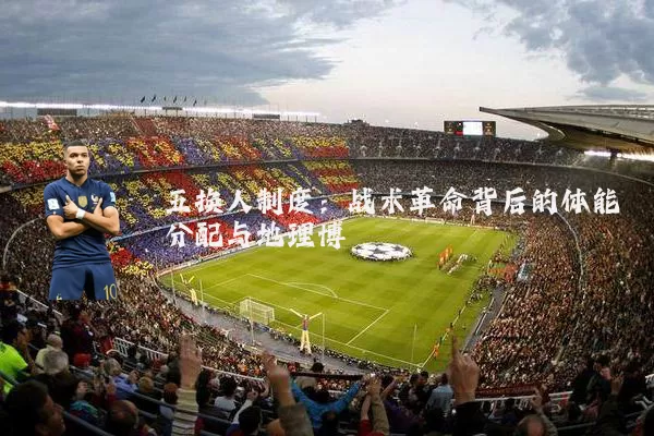 五换人制度:战术革命背后的体能分配与地理博弈