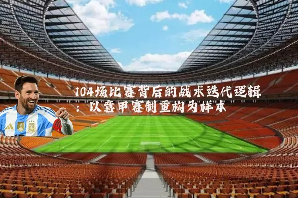 104场比赛背后的战术迭代逻辑：以意甲赛制重构为样本