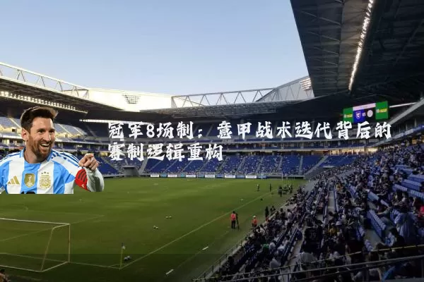 冠军8场制:意甲战术迭代背后的赛制逻辑重构
